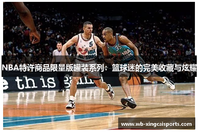 NBA特许商品限量版罐装系列：篮球迷的完美收藏与炫耀