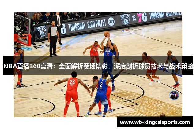 NBA直播360高清：全面解析赛场精彩，深度剖析球员技术与战术策略