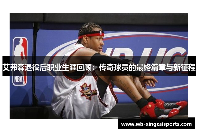 艾弗森退役后职业生涯回顾：传奇球员的最终篇章与新征程