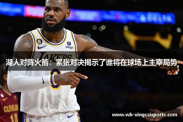 湖人对阵火箭：紧张对决揭示了谁将在球场上主宰局势