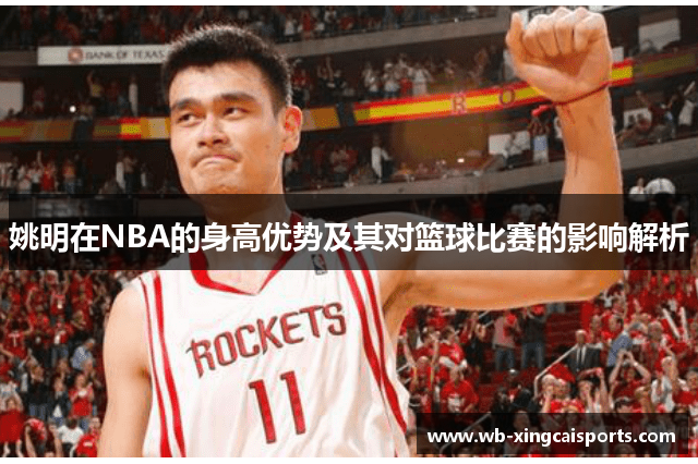 姚明在NBA的身高优势及其对篮球比赛的影响解析