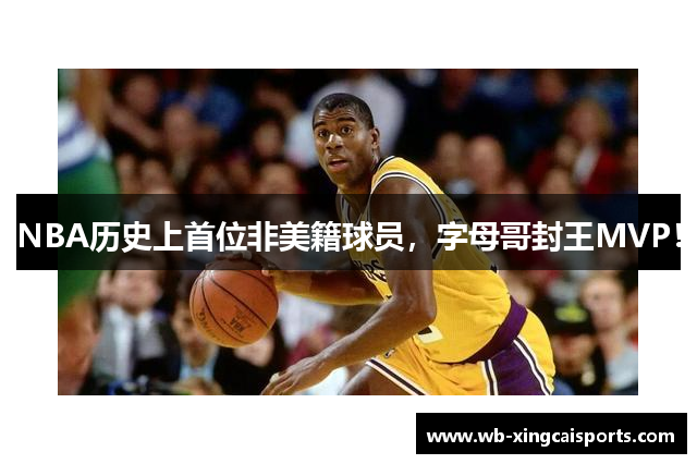 NBA历史上首位非美籍球员，字母哥封王MVP！