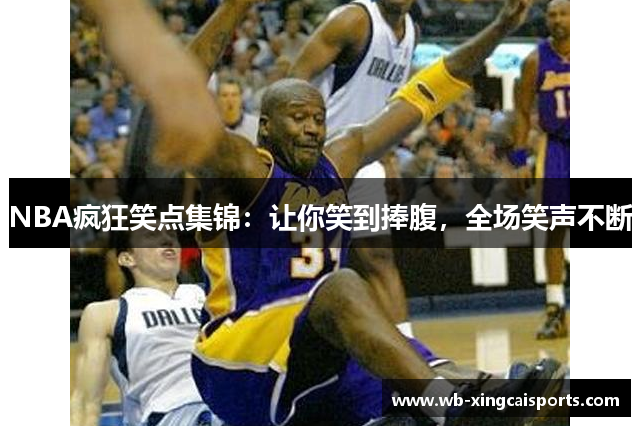 NBA疯狂笑点集锦：让你笑到捧腹，全场笑声不断