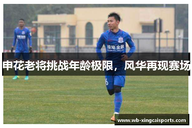 申花老将挑战年龄极限，风华再现赛场