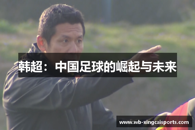 韩超：中国足球的崛起与未来