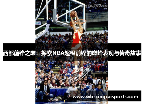 西部前锋之巅：探索NBA超级前锋的巅峰表现与传奇故事