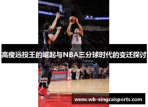 高瘦远投王的崛起与NBA三分球时代的变迁探讨