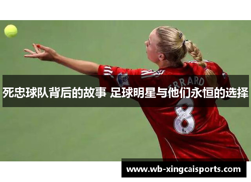 死忠球队背后的故事 足球明星与他们永恒的选择