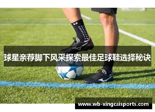 球星亲荐脚下风采探索最佳足球鞋选择秘诀