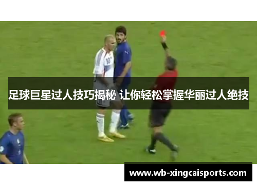 足球巨星过人技巧揭秘 让你轻松掌握华丽过人绝技