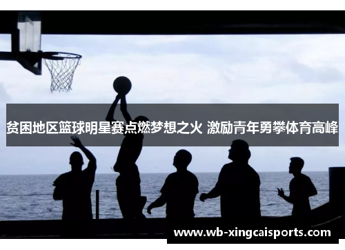 贫困地区篮球明星赛点燃梦想之火 激励青年勇攀体育高峰