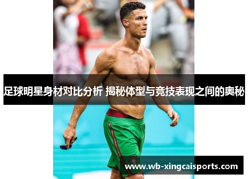 足球明星身材对比分析 揭秘体型与竞技表现之间的奥秘