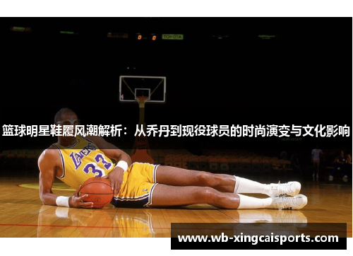 篮球明星鞋履风潮解析：从乔丹到现役球员的时尚演变与文化影响