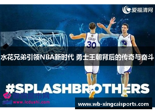 水花兄弟引领NBA新时代 勇士王朝背后的传奇与奋斗