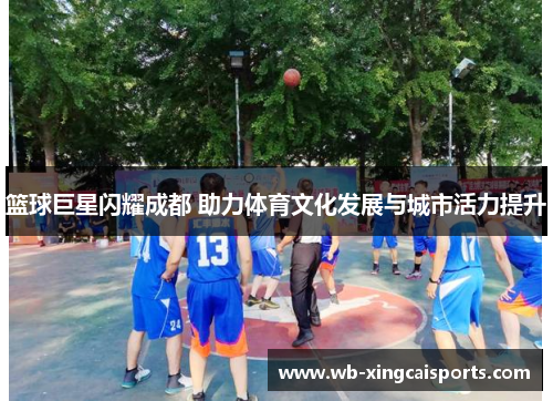 篮球巨星闪耀成都 助力体育文化发展与城市活力提升